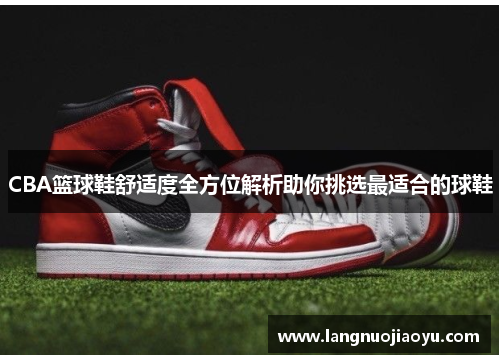 CBA篮球鞋舒适度全方位解析助你挑选最适合的球鞋