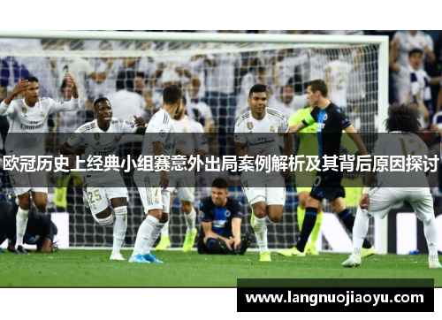 欧冠历史上经典小组赛意外出局案例解析及其背后原因探讨